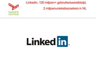 Linkedin, 100 miljoen+ gebruikerswereldwijd,
            2 miljoenuniekebezoekers in NL
 