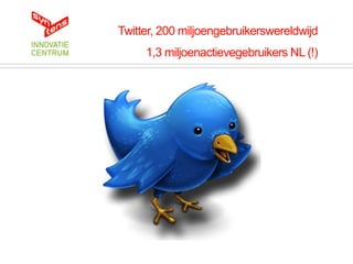 Twitter, 200 miljoengebruikerswereldwijd
     1,3 miljoenactievegebruikers NL (!)
 