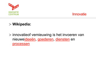 Innovatie

> Wikipedia:

> innovatieof vernieuwing is het invoeren van
  nieuweideeën, goederen, diensten en
  processen
 