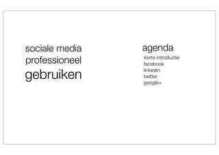 sociale media   agenda
professioneel   korte introductie
                facebook

gebruiken
                linkedin
                twitter
                google+
 