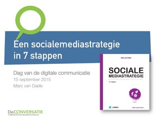 Dag van de digitale communicatie
15 september 2015
Marc van Daele
Een socialemediastrategie
in 7 stappen
 