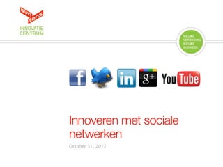 Innoveren met sociale
netwerken
October 31, 2012
 