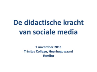 De didactische kracht
 van sociale media
           1 november 2011
   Trinitas College, Heerhugowaard
                 #smiho
 