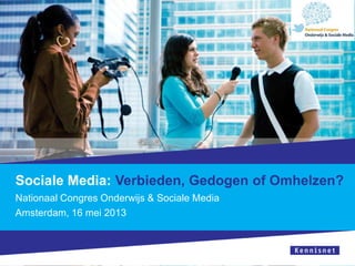 Sociale Media: Verbieden, Gedogen of Omhelzen?
Nationaal Congres Onderwijs & Sociale Media
Amsterdam, 16 mei 2013
 