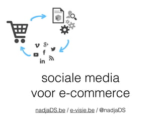 sociale media  
voor e-commerce
nadjaDS.be / e-visie.be / @nadjaDS
 