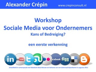 Alexander Crépin                                                    www.crepinconsult.nl



           Workshop
Sociale Media voor Ondernemers
                              Kans of Bedreiging?

                           een eerste verkenning




 Ontwikkeld in samenspraak met Rabobank West Betuwe ten behoeve van een ledenraad bijeenkomst in augustus 2011
 