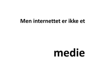 Men internettet er ikke etmedie