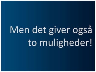 Men det giver også to muligheder!
