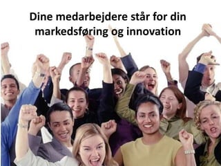 Dine medarbejdere står for din markedsføring og innovation