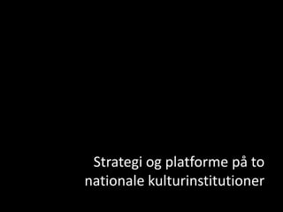 Spørgsmål



        Strategi og platforme på to
       nationale kulturinstitutioner
 