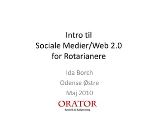 Intro til Sociale Medier/Web 2.0 for Rotarianere Ida Borch Odense Østre Maj 2010 