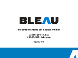 Inspirationsmøde om Sociale medier

          d. 22-06-2010 i Århus
       d. 23-06-2010 i København

              BLEAU A/S
 