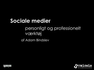 Sociale medier
     personligt og professionelt
     værktøj
   af Adam Bindslev
 