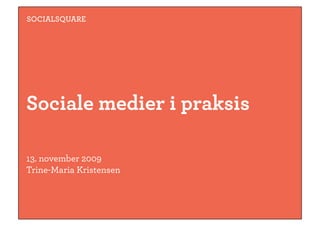 SOCIALSQUARE




Sociale medier i praksis

13. november 2009 
Trine-Maria Kristensen  
 