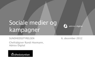 Sociale medier og
kampagner
SUNDHEDSSTYRELSEN             6. december 2012
Chefrådgiver Randi Hovmann,
Advice Digital
 