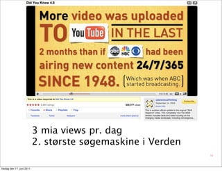 3 mia views pr. dag
                           2. største søgemaskine i Verden
                                                             19



fredag den 17. juni 2011
 