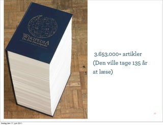 3.653.000+ artikler
                           (Den ville tage 135 år
                           at læse)




                                                    16



fredag den 17. juni 2011
 