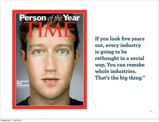 If you look ﬁve years
                           out, every industry
                           is going to be
                           rethought in a social
                           way, You can remake
                           whole industries.
                           That’s the big thing.”




                                                    24


fredag den 17. juni 2011
 