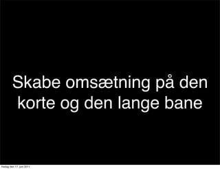 Skabe omsætning på den
        korte og den lange bane


fredag den 17. juni 2011
 