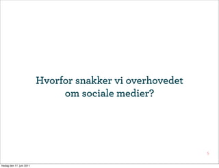 Hvorfor snakker vi overhovedet
                                om sociale medier?




                                                            5


fredag den 17. juni 2011
 