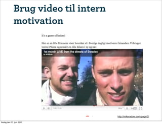 Brug video til intern
              motivation




                                      http://mikeradoor.com/page/2/

fredag den 17. juni 2011
 