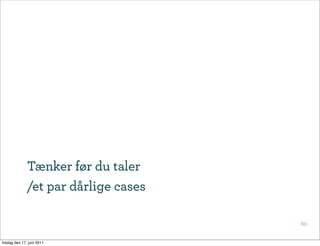 Tænker før du taler
              /et par dårlige cases

                                      60


fredag den 17. juni 2011
 