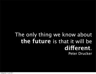 The only thing we know about
                             the future is that it will be
                                              different.
                                                Peter Drucker




fredag den 17. juni 2011
 