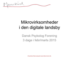 Mikrovirksomheder
i den digitale landsby
Dansk Psykolog Forening
3 dage i febr/marts 2015
Charlotte Mannstaedt www.Mannkind.dk
 