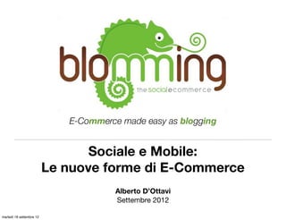 E-Commerce made easy as blogging


                                 Sociale e Mobile:
                          Le nuove forme di E-Commerce
                                      Alberto D’Ottavi
                                      Settembre 2012

martedì 18 settembre 12
 