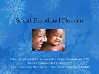 Social-Emotional Domain California Infant/Toddler Learning and Development Foundations (2009) Teaching Strategies, CDA Training (1999) Feeny, Christensen, Moravcik (2001) Who Am I in the Lives of Children 