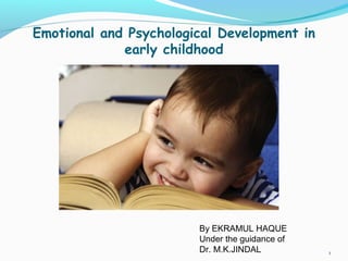 Emotional and Psychological Development in
early childhood
1
By EKRAMUL HAQUE
Under the guidance of
Dr. M.K.JINDAL
 