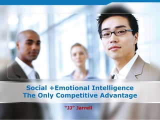 Social +Emotional Intelligence
The Only Competitive Advantage
“JJ” Jarrell
 