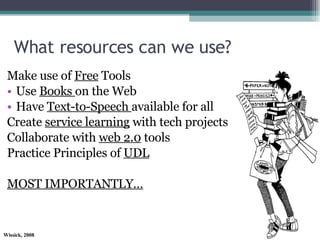 What resources can we use? Make use of  Free  Tools Use  Books  on the Web  Have  Text-to-Speech  available for all Create  service learning  with tech projects Collaborate with  web 2.0  tools Practice Principles of  UDL MOST IMPORTANTLY… 