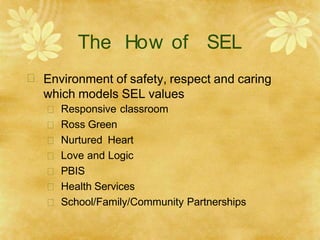 The How of SEL
 Environment of safety, respect and caring
which models SEL values







Responsive classroom
Ross Green
Nurtured Heart
Love and Logic
PBIS
Health Services
School/Family/Community Partnerships
 