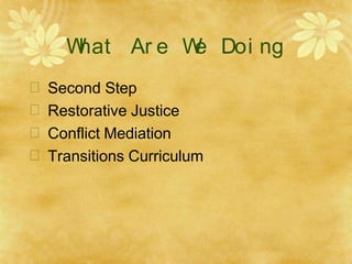 W
hat Ar e W
e Doi ng
 Second Step
 Restorative Justice
 Conflict Mediation
 Transitions Curriculum
 