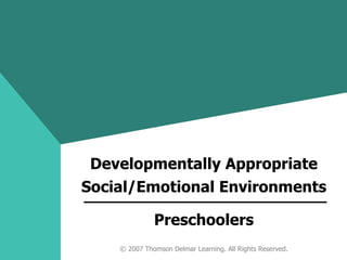 Preschoolers Developmentally Appropriate Social/Emotional Environments © 2007 Thomson Delmar Learning. All Rights Reserved. 