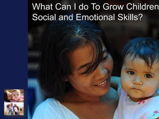What Can I do To Grow Children
Social and Emotional Skills?
 