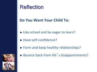 Reflection
Do	
  You	
  Want	
  Your	
  Child	
  To:	
  
	
  
"   Like	
  school	
  and	
  be	
  eager	
  to	
  learn?	
  ...