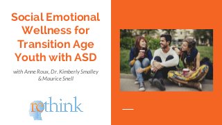 Social Emotional
Wellness for
Transition Age
Youth with ASD
with Anne Roux, Dr. Kimberly Smalley
& Maurice Snell
 