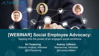 Proprietary and confidential. Do not distribute.
[WEBINAR] Social Employee Advocacy:
Tapping into the power of an engaged social workforce
Ed Terpening
Industry Analyst, Altimeter
@EdTerpening
Aubrey Littleton
Researcher, Altimeter
@AubreyLittleton
 