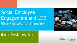 November, 2013

Social Employee
Engagement and LOB
Workflows framework
iLink Systems, Inc

 