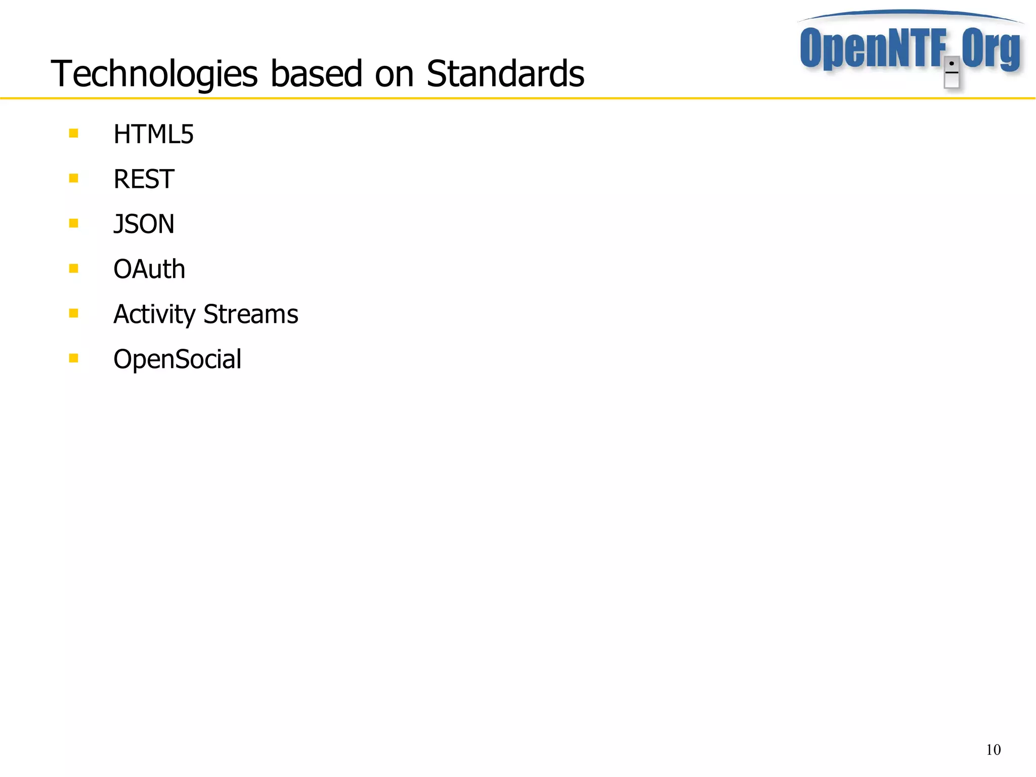 Technologies based on Standards
    HTML5
    REST
    JSON
    OAuth
    Activity Streams
    OpenSocial




                                  10
 