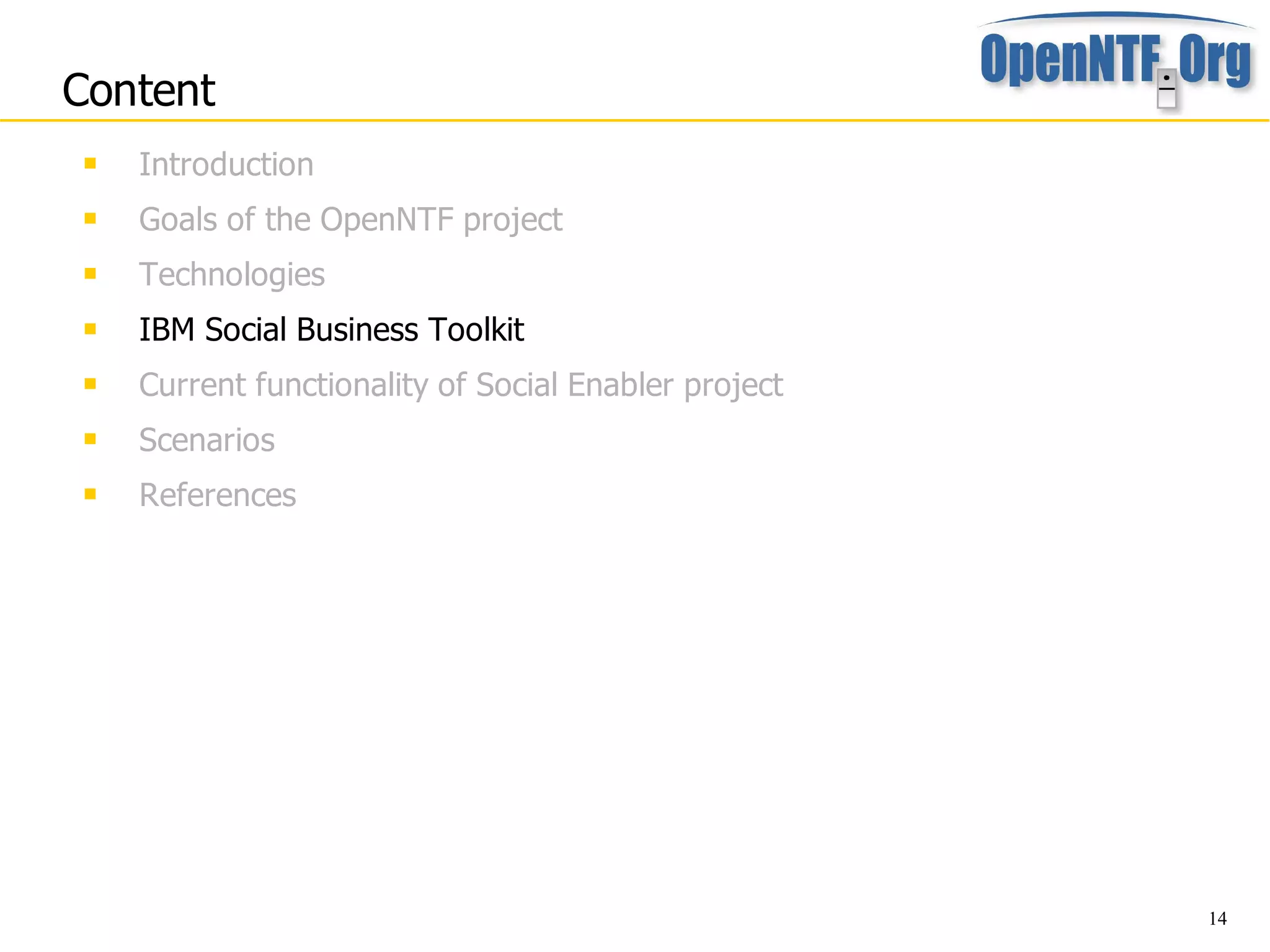 Content
    Introduction
    Goals of the OpenNTF project
    Technologies
    IBM Social Business Toolkit
    Current functionality of Social Enabler project
    Scenarios
    References




                                                       14
 