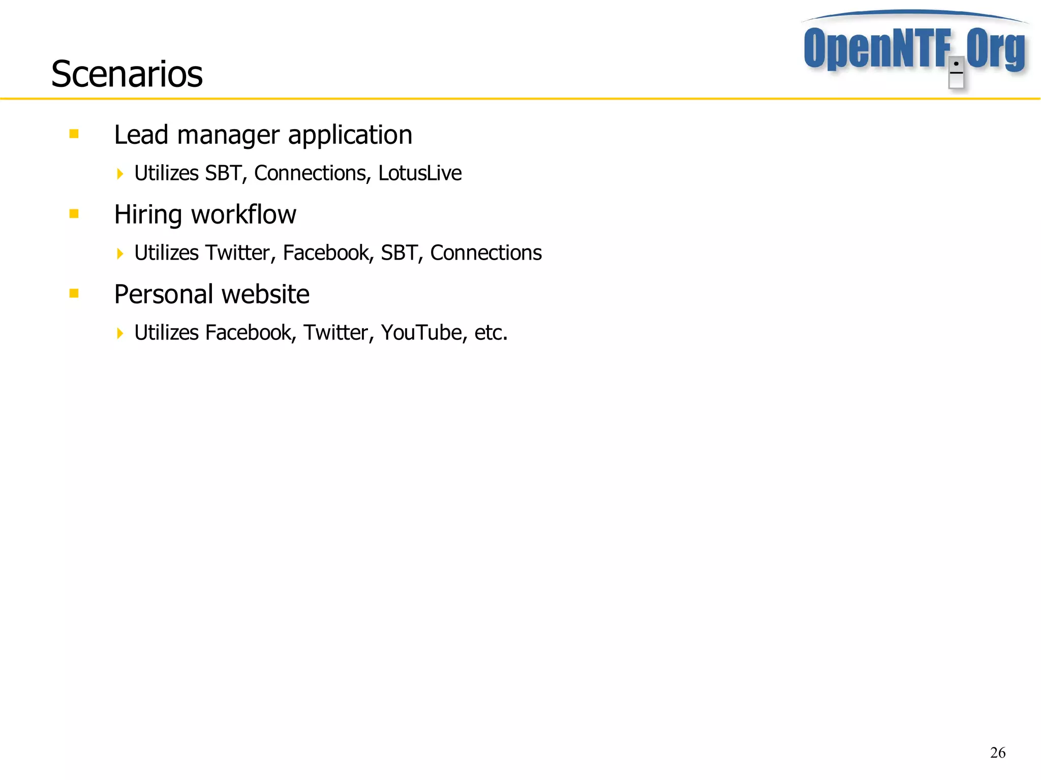 Scenarios
    Lead manager application
      Utilizes SBT, Connections, LotusLive

    Hiring workflow
      Utilizes Twitter, Facebook, SBT, Connections
    Personal website
      Utilizes Facebook, Twitter, YouTube, etc.




                                                      26
 