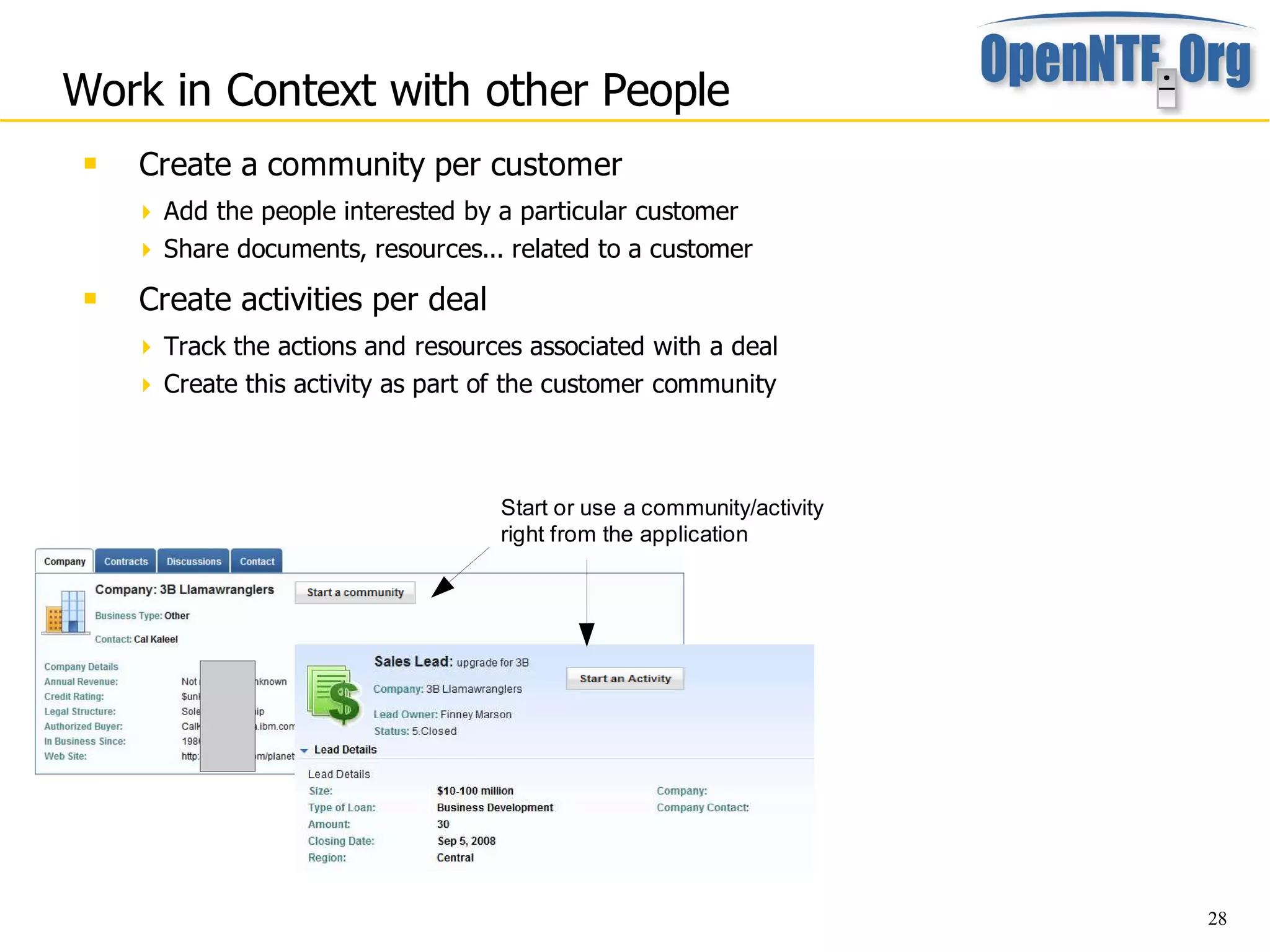 Work in Context with other People
    Create a community per customer
      Add the people interested by a particular customer
      Share documents, resources... related to a customer

    Create activities per deal
      Track the actions and resources associated with a deal
      Create this activity as part of the customer community




                                    Start or use a community/activity
                                    right from the application




                                                                        28
 
