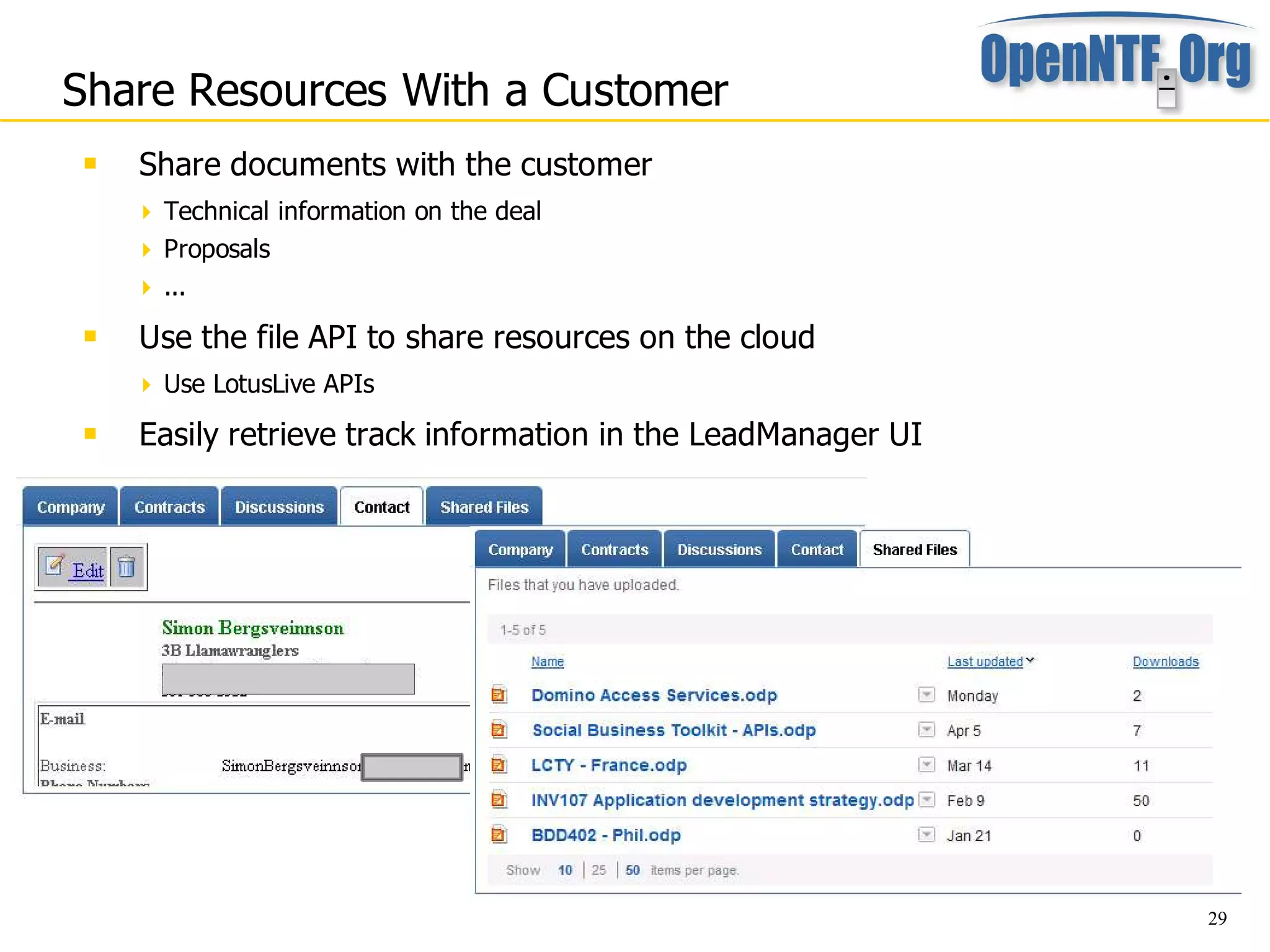 Share Resources With a Customer
    Share documents with the customer
      Technical information on the deal
      Proposals
      ...
    Use the file API to share resources on the cloud
      Use LotusLive APIs

    Easily retrieve track information in the LeadManager UI




                                                               29
 