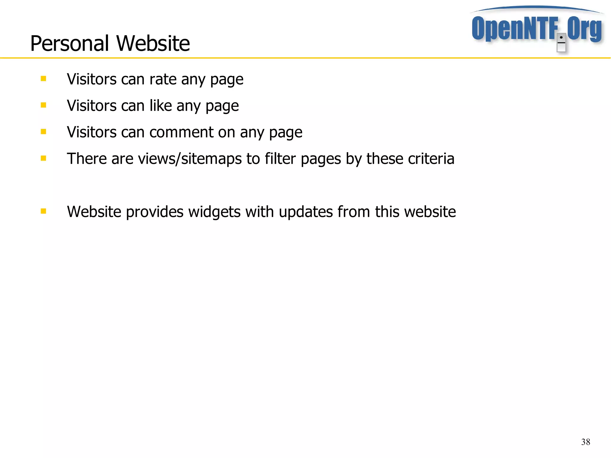 Personal Website
    Visitors can rate any page
    Visitors can like any page
    Visitors can comment on any page
    There are views/sitemaps to filter pages by these criteria


    Website provides widgets with updates from this website




                                                                  38
 
