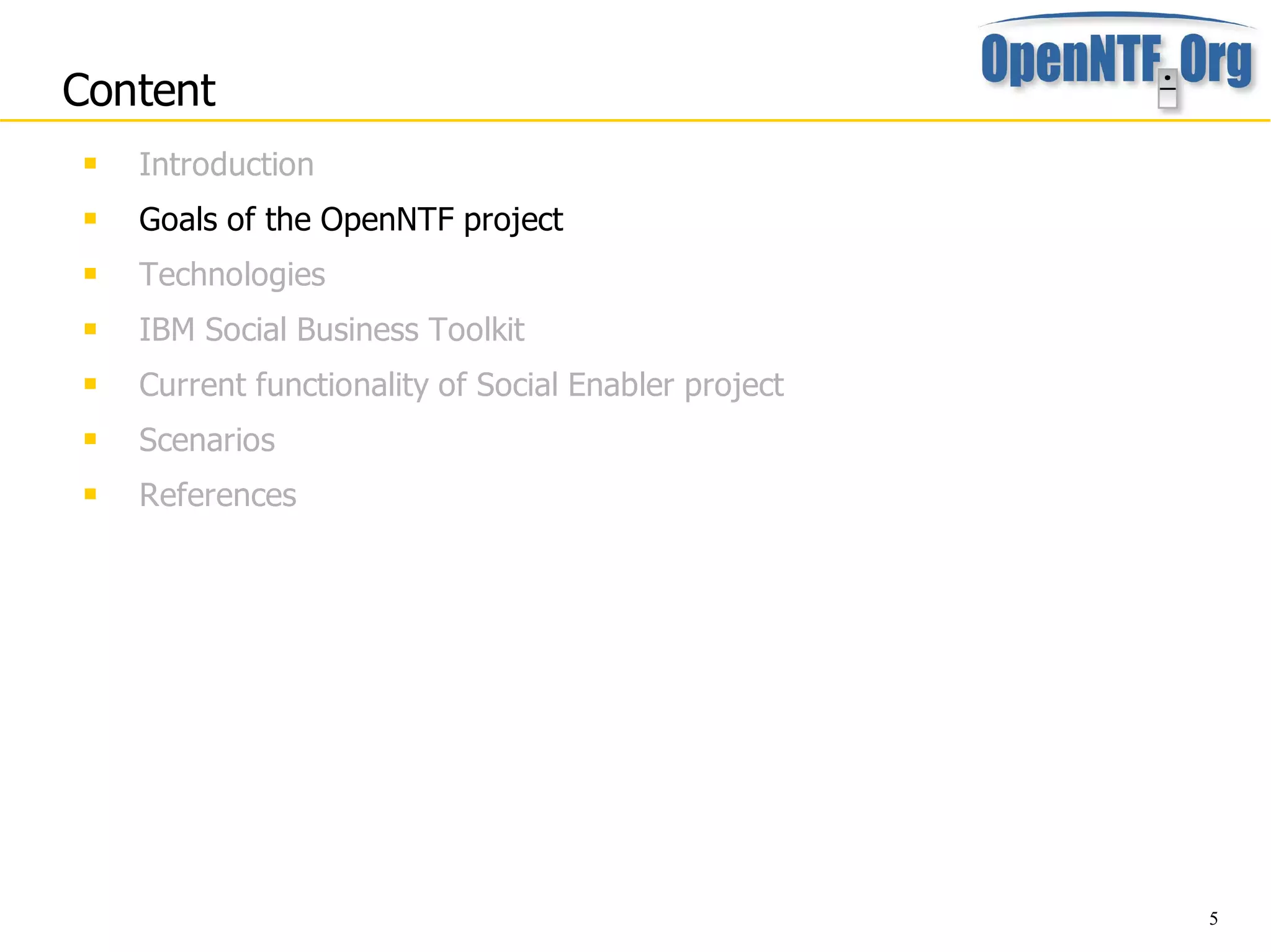 Content
    Introduction
    Goals of the OpenNTF project
    Technologies
    IBM Social Business Toolkit
    Current functionality of Social Enabler project
    Scenarios
    References




                                                       5
 
