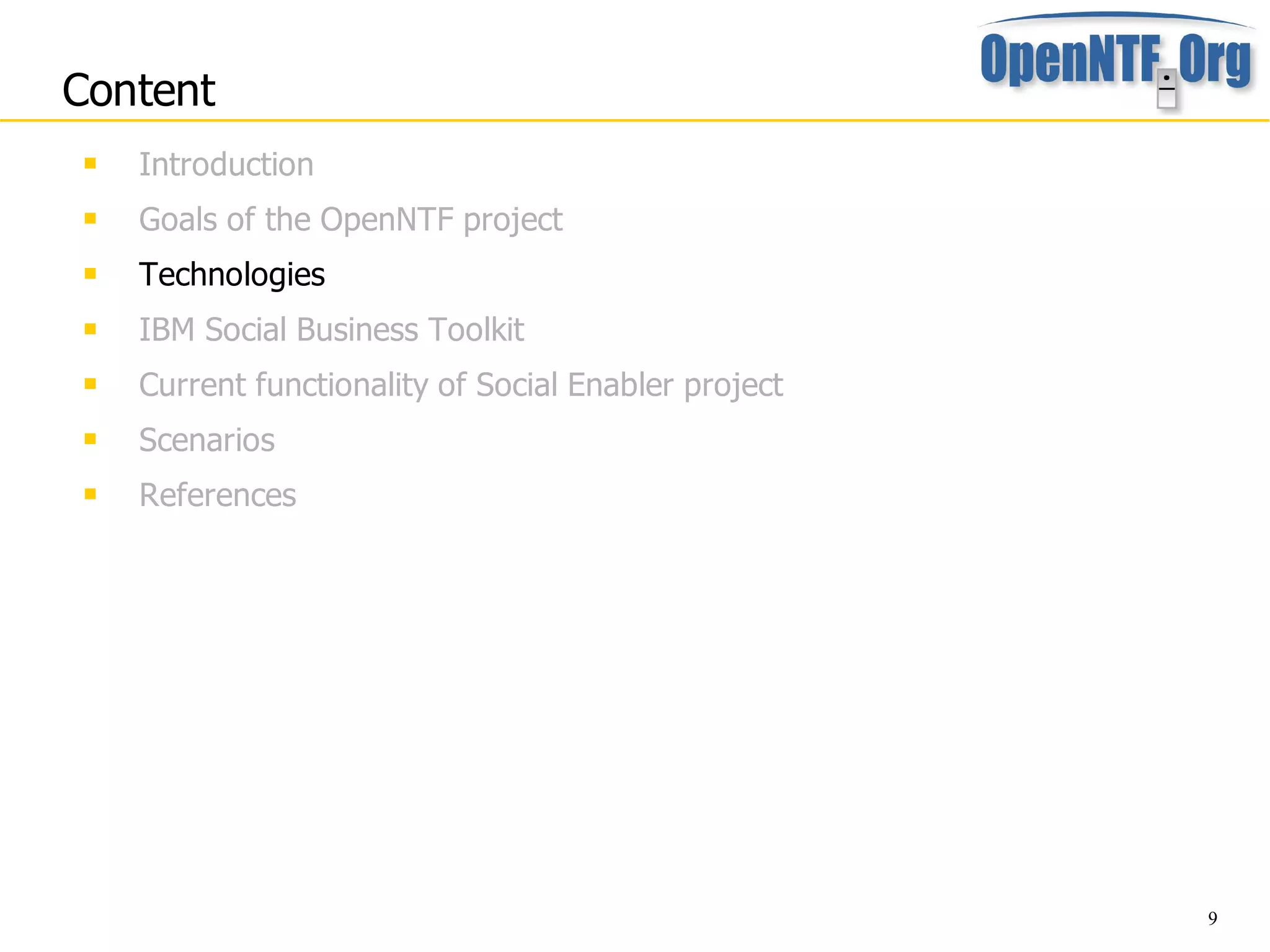 Content
    Introduction
    Goals of the OpenNTF project
    Technologies
    IBM Social Business Toolkit
    Current functionality of Social Enabler project
    Scenarios
    References




                                                       9
 