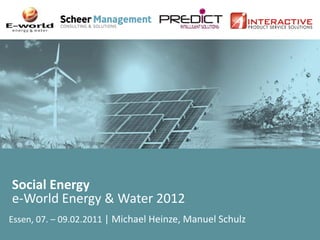 Social Energy
e-World Energy & Water 2012
Essen, 07. – 09.02.2011 | Michael Heinze, Manuel Schulz
 